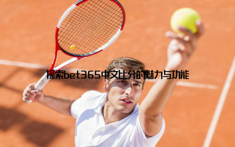 探索bet365中文比分的魅力与功能